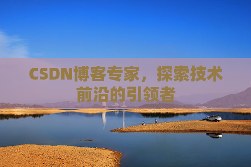 CSDN博客专家,探索技术前沿的引领者