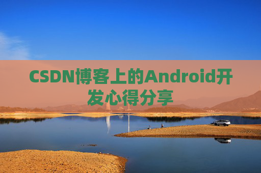 CSDN博客上的Android开发心得分享